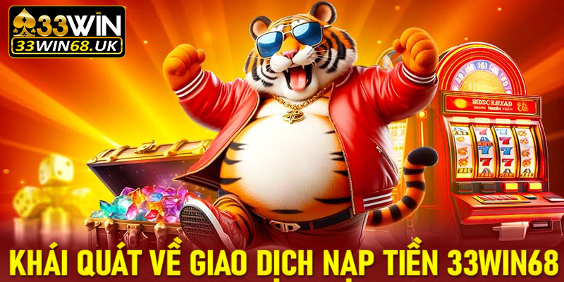 Khái quát chung về giao dịch nạp tiền 33win68