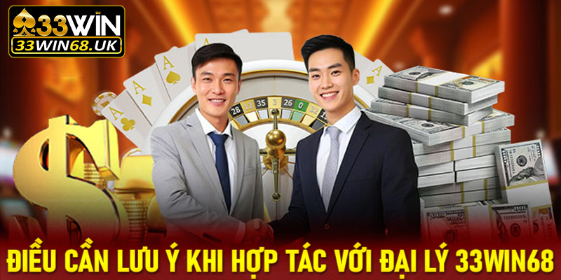 Những điều cần lưu ý khi hợp tác với Đại lý 33win68