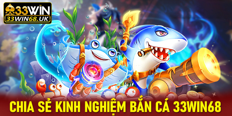 Chia sẻ kinh nghiệm bắn cá 33win68 dành cho người chơi mới tham gia