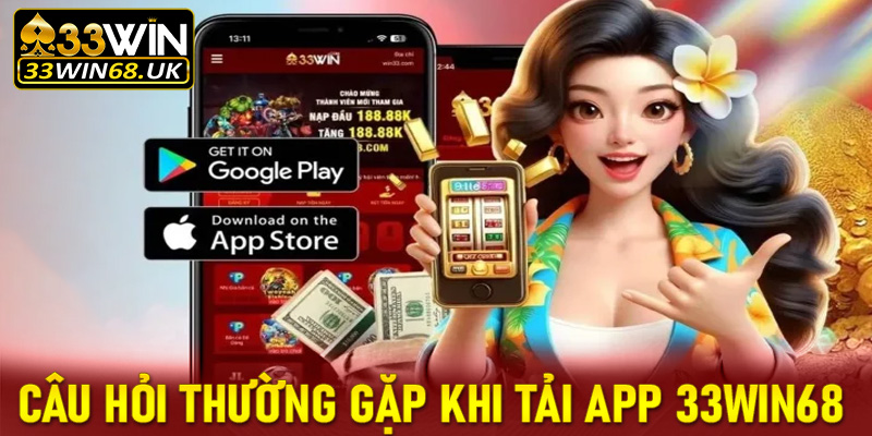 FAQs - Những câu hỏi thường gặp khi tiến hành tải app 33win68