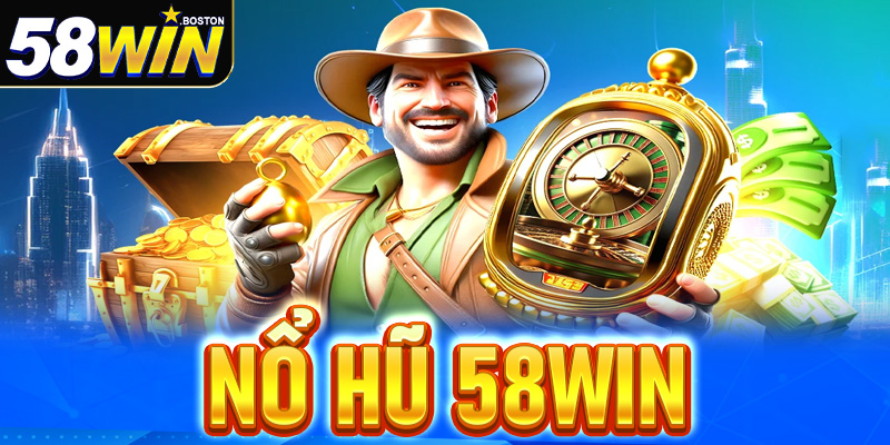 Nổ hũ 58win - Top trò chơi nổ hũ đổi thưởng hot nhất 2025