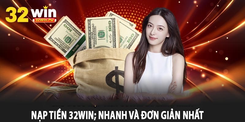 Nạp Tiền 32win; Nhanh Và Đơn Giản nhất